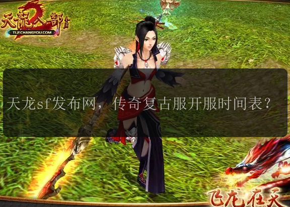 天龙sf发布网，传奇复古服开服时间表？